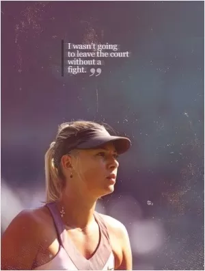 I wasn't going to leave the court without a fight Picture Quote #1
