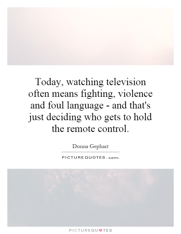 Today, watching television often means fighting, violence and foul language - and that's just deciding who gets to hold the remote control Picture Quote #1