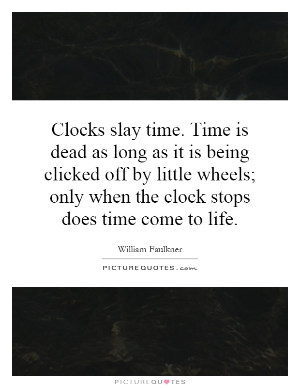Clocks slay time. Time is dead as long as it is being clicked off by little wheels; only when the clock stops does time come to life Picture Quote #1