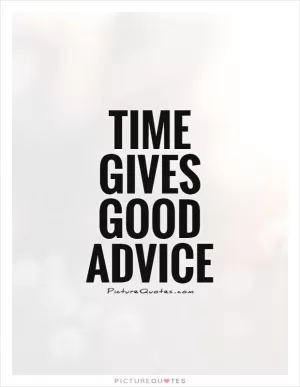 Time gives good advice Picture Quote #1