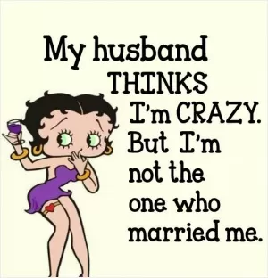 My husband thinks I'm crazy. But I'm not the one who married me Picture Quote #1