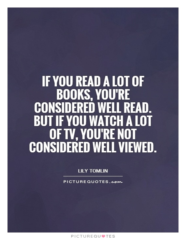 If you read a lot of books, you're considered well read. But if ...