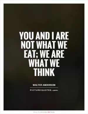 You and I are not what we eat; we are what we think Picture Quote #1