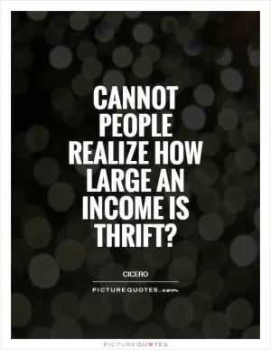 Cannot people realize how large an income is thrift? Picture Quote #1