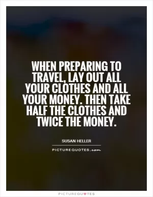 When preparing to travel, lay out all your clothes and all your money. Then take half the clothes and twice the money Picture Quote #1