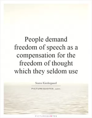 People demand freedom of speech as a compensation for the freedom of thought which they seldom use Picture Quote #1