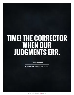 Time! The corrector when our judgments err Picture Quote #1