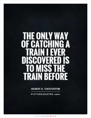 The only way of catching a train I ever discovered is to miss the train before Picture Quote #1