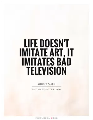 Life doesn't imitate art, it imitates bad television Picture Quote #1