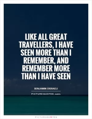 Like all great travellers, I have seen more than I remember, and remember more than I have seen Picture Quote #1