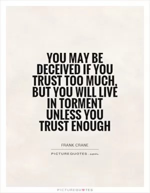 You may be deceived if you trust too much, but you will live in torment unless you trust enough Picture Quote #1