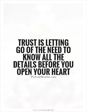 Trust is letting go of the need to know all the details before you open your heart Picture Quote #1