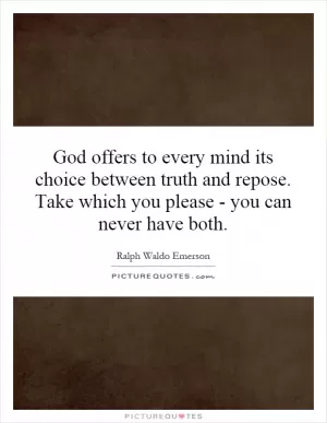 God offers to every mind its choice between truth and repose. Take which you please - you can never have both Picture Quote #1