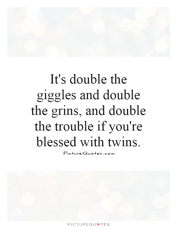It's double the giggles and double the grins, and double the trouble if you're blessed with twins Picture Quote #1
