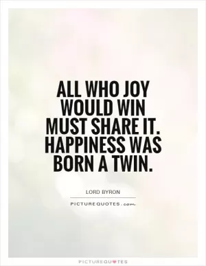 All who joy would win must share it. Happiness was born a Twin Picture Quote #1