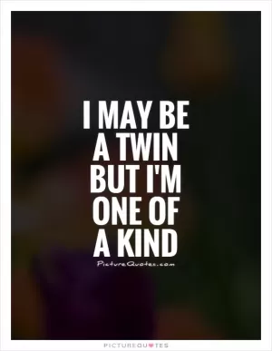 I may be a twin but I'm one of a kind Picture Quote #1