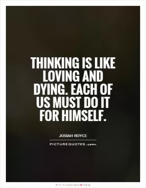 Thinking is like loving and dying. Each of us must do it for himself Picture Quote #1