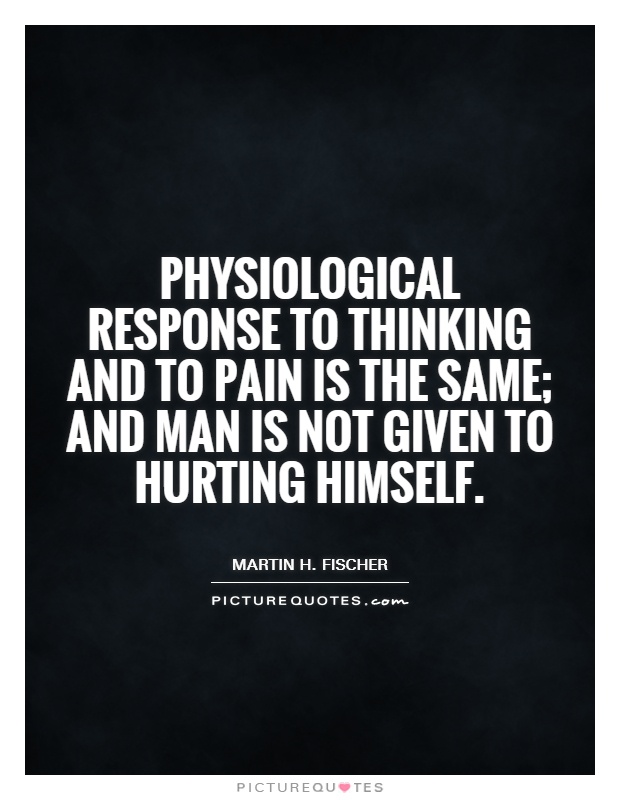 Physiological response to thinking and to pain is the same; and man is not given to hurting himself Picture Quote #1