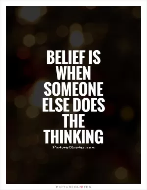 Belief is when someone else does the thinking Picture Quote #1