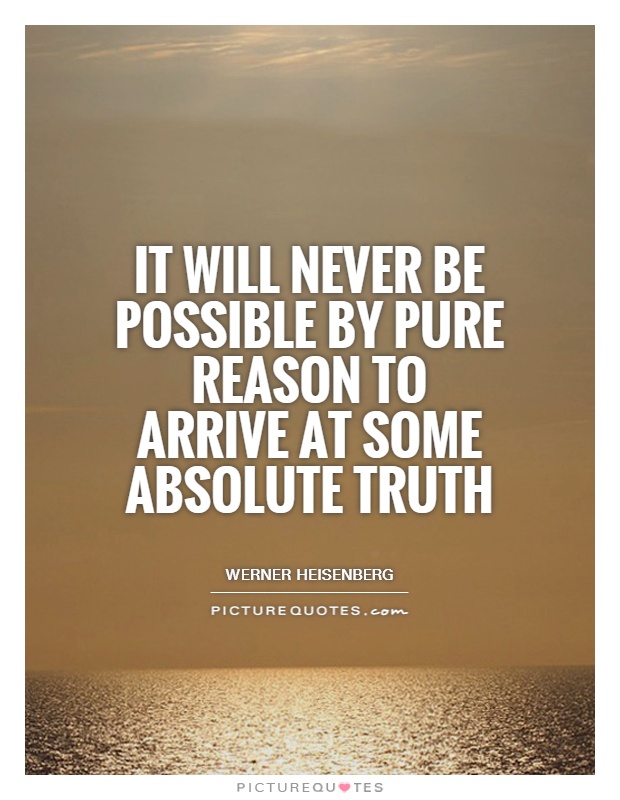 It will never be possible by pure reason to arrive at some absolute truth Picture Quote #1
