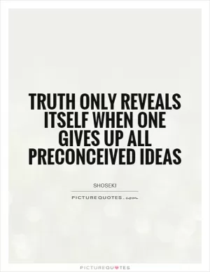 Truth only reveals itself when one gives up all preconceived ideas Picture Quote #1