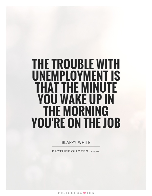 The trouble with unemployment is that the minute you wake up in the morning you're on the job Picture Quote #1