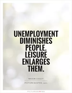 Unemployment diminishes people. Leisure enlarges them Picture Quote #1
