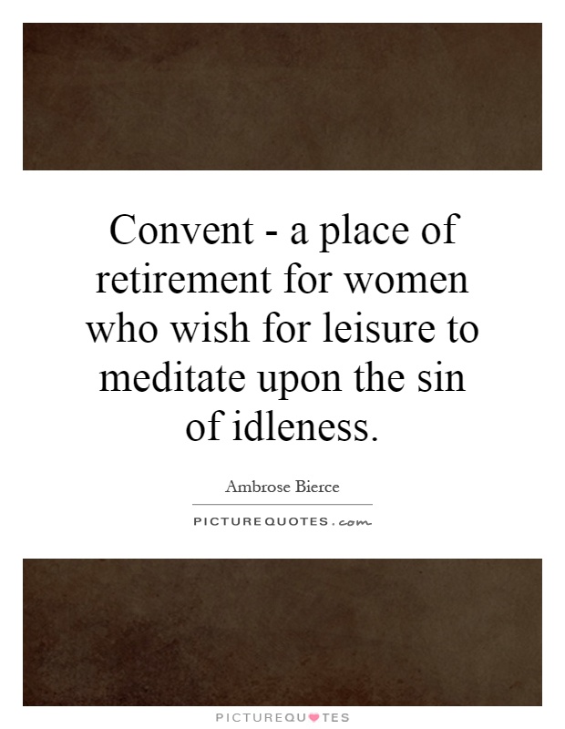 Convent - a place of retirement for women who wish for leisure to meditate upon the sin of idleness Picture Quote #1