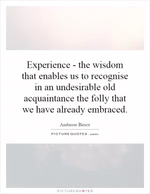 Experience - the wisdom that enables us to recognise in an undesirable old acquaintance the folly that we have already embraced Picture Quote #1