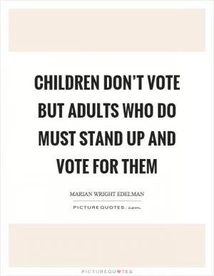 Children don’t vote but adults who do must stand up and vote for them Picture Quote #1