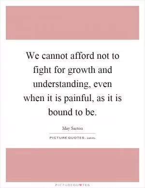 We cannot afford not to fight for growth and understanding, even when it is painful, as it is bound to be Picture Quote #1