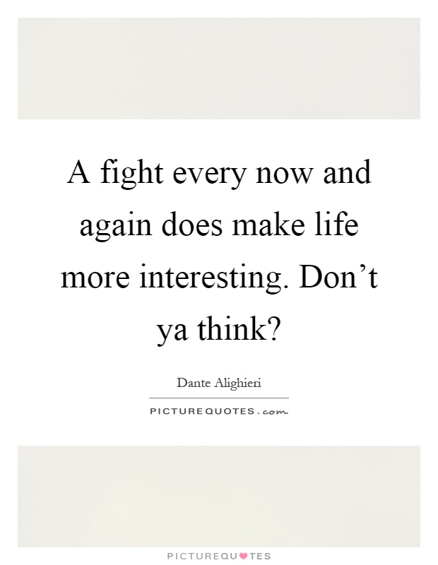 A fight every now and again does make life more interesting. Don't ya think? Picture Quote #1