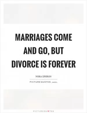Marriages come and go, but divorce is forever Picture Quote #1