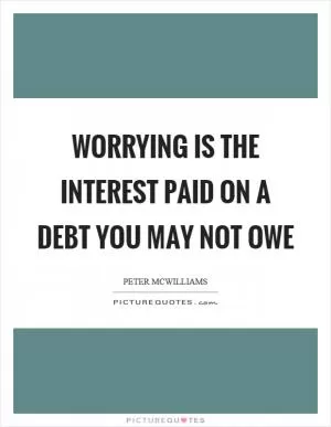 Worrying is the interest paid on a debt you may not owe Picture Quote #1