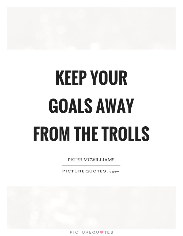 Keep your goals away from the trolls Picture Quote #1