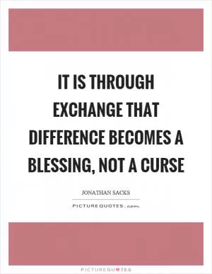 It is through exchange that difference becomes a blessing, not a curse Picture Quote #1