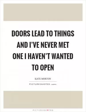 Doors lead to things and I’ve never met one I haven’t wanted to open Picture Quote #1