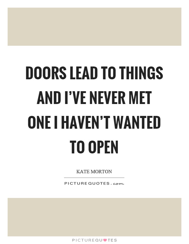 Doors lead to things and I've never met one I haven't wanted to open Picture Quote #1