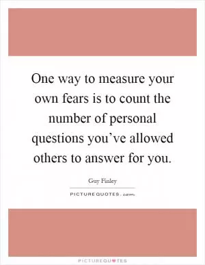 One way to measure your own fears is to count the number of personal questions you’ve allowed others to answer for you Picture Quote #1