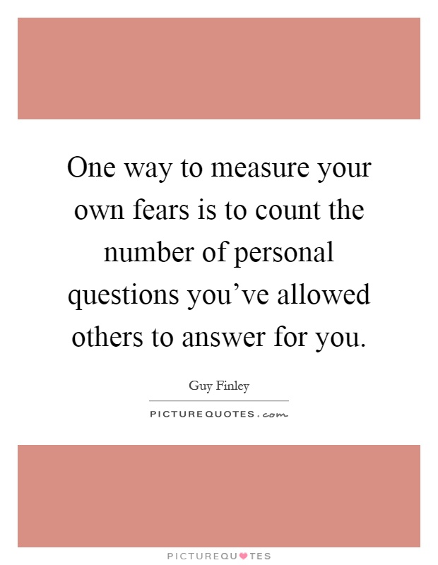 One way to measure your own fears is to count the number of personal questions you've allowed others to answer for you Picture Quote #1