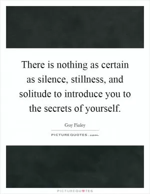 There is nothing as certain as silence, stillness, and solitude to introduce you to the secrets of yourself Picture Quote #1