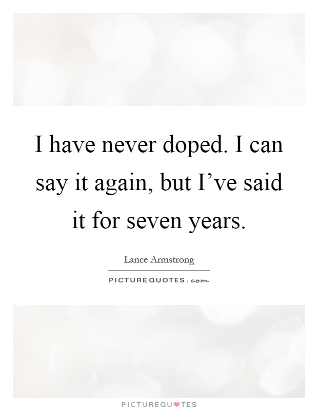 I have never doped. I can say it again, but I've said it for seven years Picture Quote #1