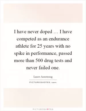 I have never doped … I have competed as an endurance athlete for 25 years with no spike in performance, passed more than 500 drug tests and never failed one Picture Quote #1