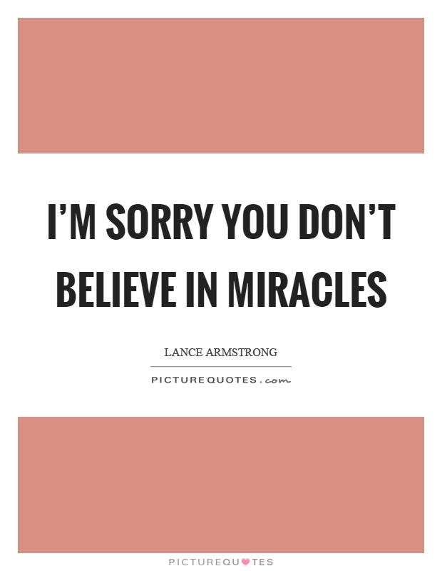 I'm sorry you don't believe in miracles Picture Quote #1