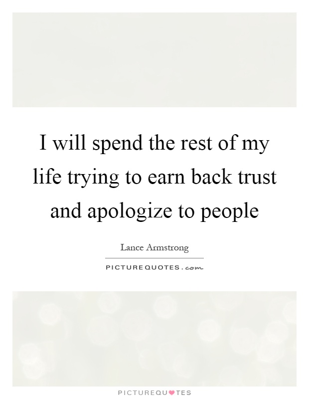 I will spend the rest of my life trying to earn back trust and apologize to people Picture Quote #1