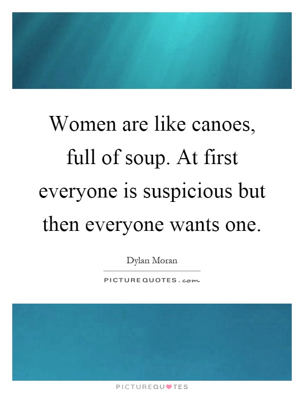 Women are like canoes, full of soup. At first everyone is suspicious but then everyone wants one Picture Quote #1