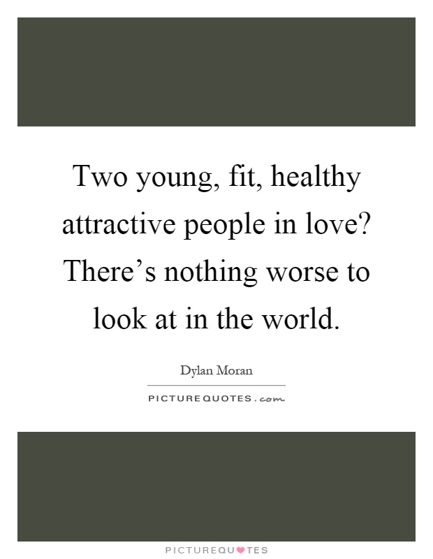 Two young, fit, healthy attractive people in love? There's nothing worse to look at in the world Picture Quote #1