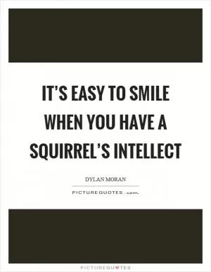 It’s easy to smile when you have a squirrel’s intellect Picture Quote #1