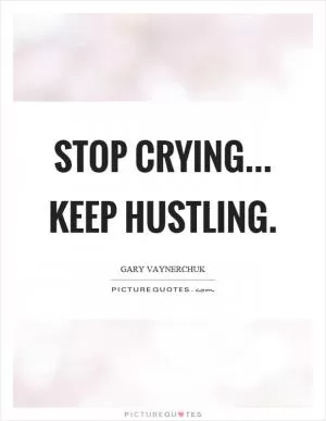 Stop crying... keep hustling Picture Quote #1