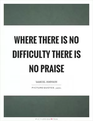 Where there is no difficulty there is no praise Picture Quote #1
